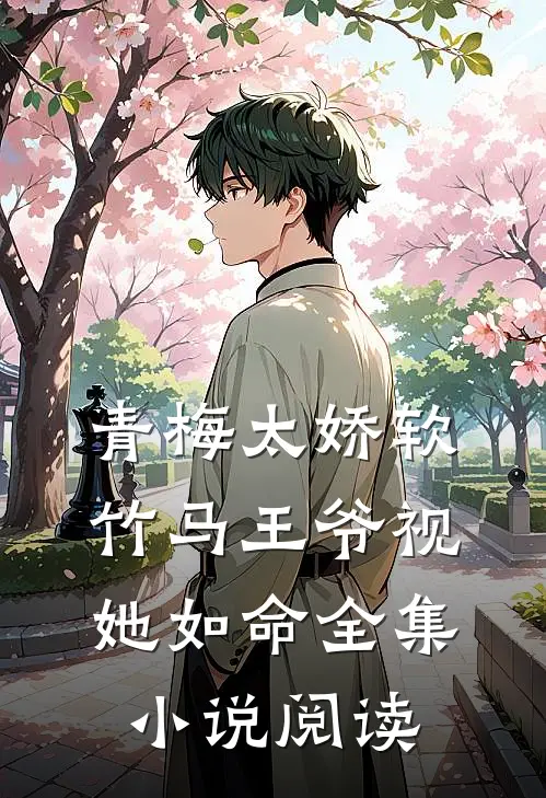青梅太娇软，竹马王爷视她如命全集小说阅读