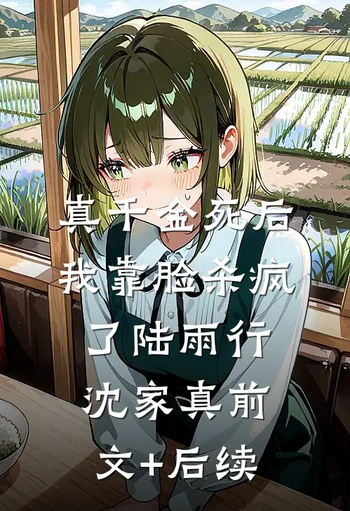 真千金死后，我靠脸杀疯了陆雨行沈家真前文+后续