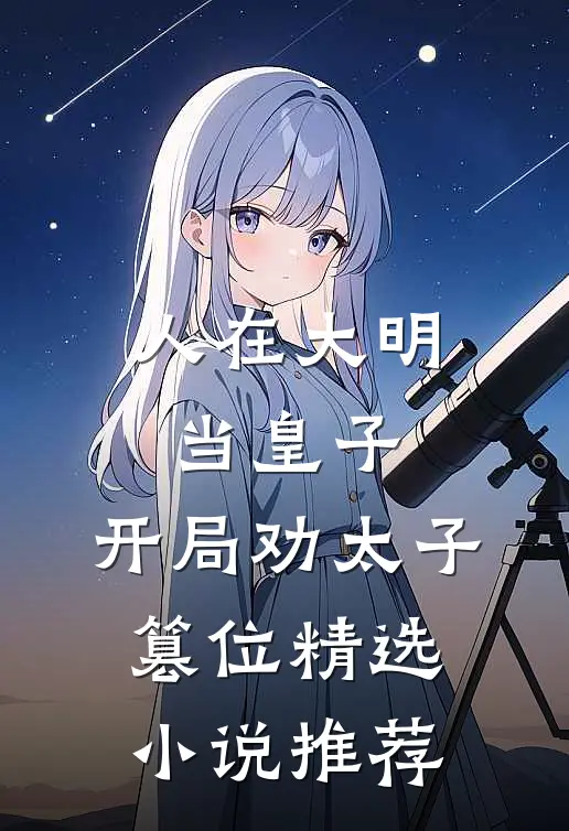 人在大明当皇子,开局劝太子篡位精选小说推荐