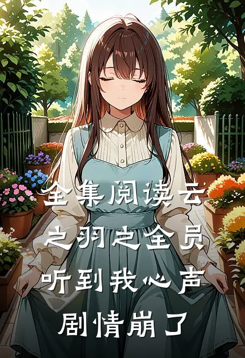 全集阅读云之羽之全员听到我心声剧情崩了