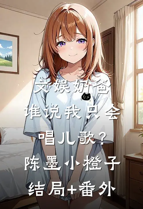 文娱奶爸：谁说我只会唱儿歌？陈墨小橙子结局+番外