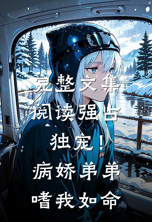 完整文集阅读强占，独宠！病娇弟弟嗜我如命