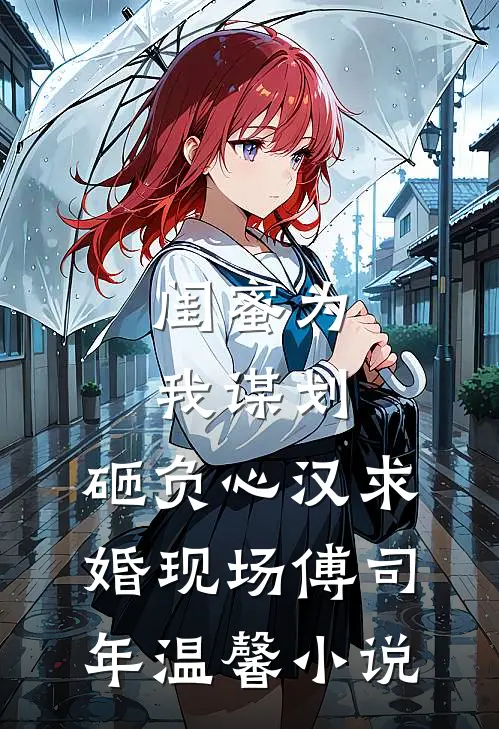 闺蜜为我谋划，砸负心汉求婚现场傅司年温馨小说