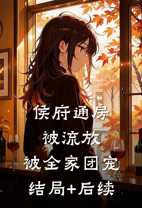侯府通房被流放，被全家团宠结局+后续