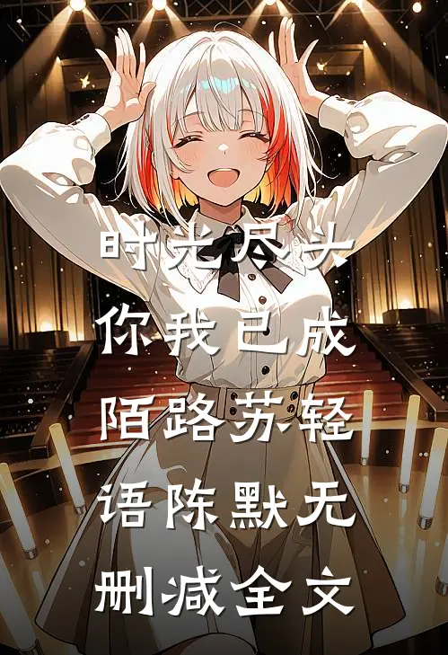 时光尽头，你我已成陌路苏轻语陈默无删减全文