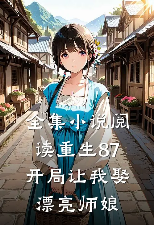 全集小说阅读重生87：开局让我娶漂亮师娘