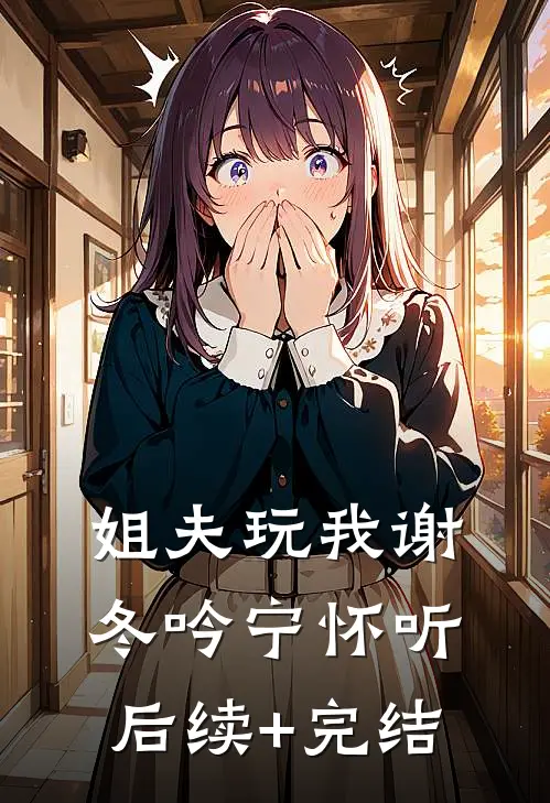姐夫玩我谢冬吟宁怀听后续+完结