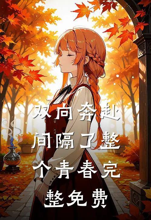 双向奔赴，间隔了整个青春完整免费