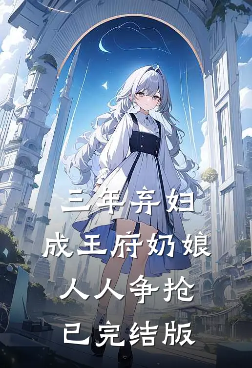 三年弃妇，成王府奶娘，人人争抢已完结版