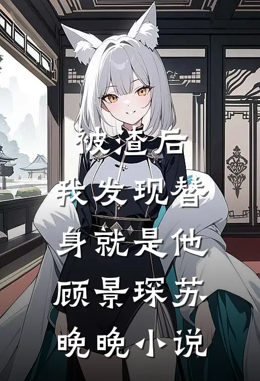 被渣后,我发现替身就是他顾景琛苏晚晚免费阅读