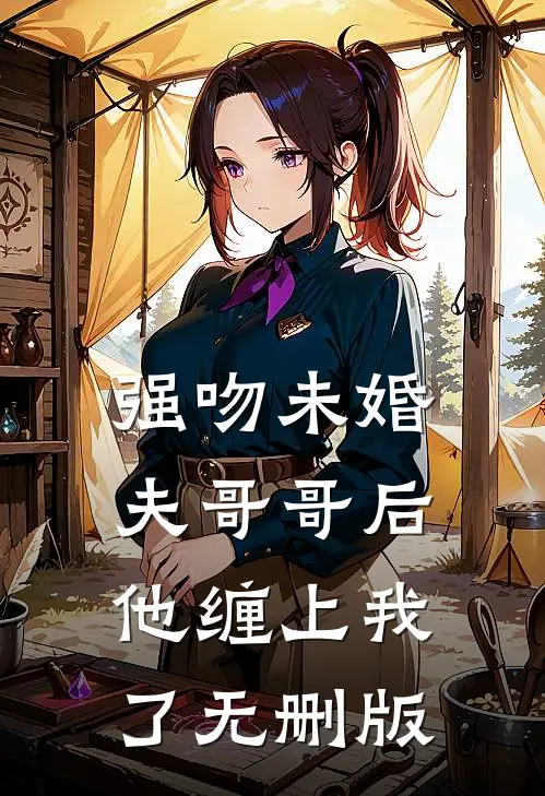 强吻未婚夫哥哥后，他缠上我了无删版