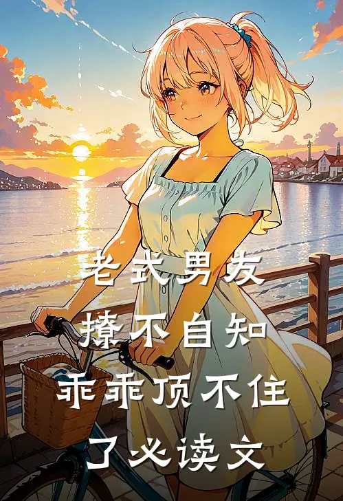 老式男友撩不自知，乖乖顶不住了必读文