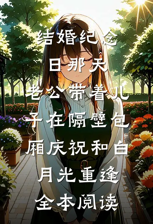 结婚纪念日那天，老公带着儿子在隔壁包厢庆祝和白月光重逢全本阅读