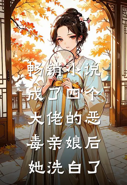 畅销成了四个大佬的恶毒亲娘后,她洗白了免费阅读
