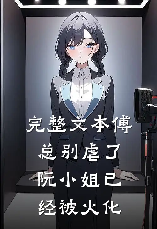 完整文本傅总别虐了，阮小姐已经被火化