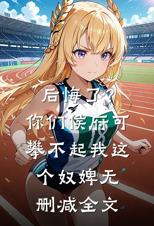 后悔了？你们侯府可攀不起我这个奴婢无删减全文