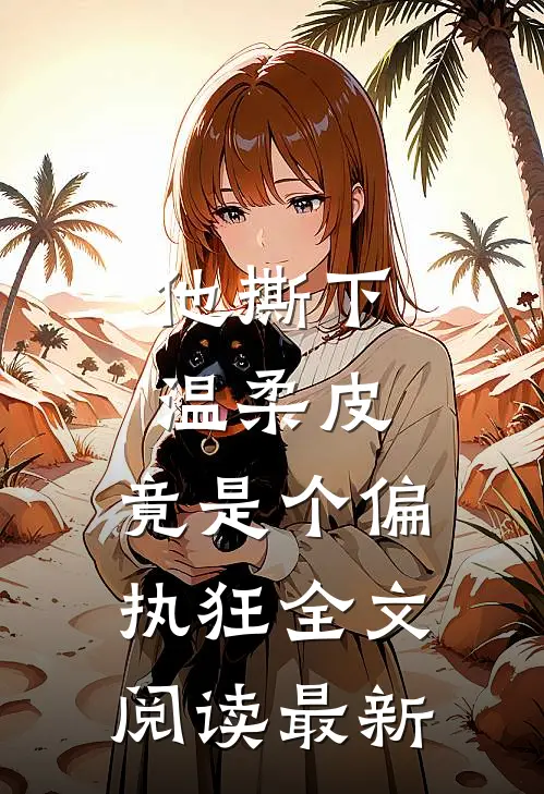 他撕下温柔皮，竟是个偏执狂全文阅读最新