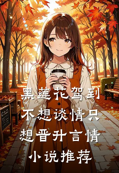 黑莲花驾到，不想谈情只想晋升言情小说推荐