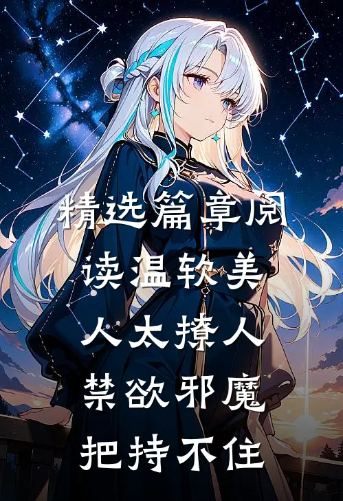 精选篇章阅读温软美人太撩人，禁欲邪魔把持不住