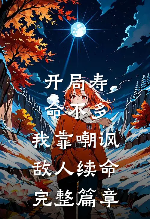 开局寿命不多，我靠嘲讽敌人续命完整篇章