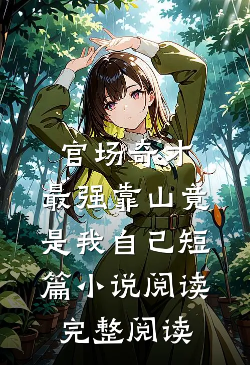 官场奇才：最强靠山竟是我自己短篇小说阅读完整阅读