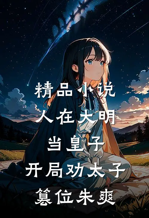 精品小说人在大明当皇子,开局劝太子篡位朱爽