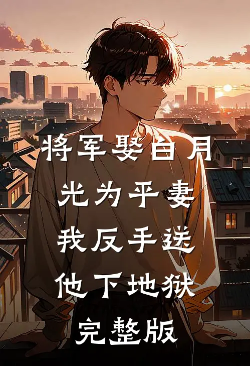 将军娶白月光为平妻,我反手送他下地狱完整版