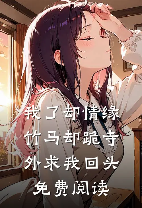 我了却情缘，竹马却跪寺外求我回头免费阅读