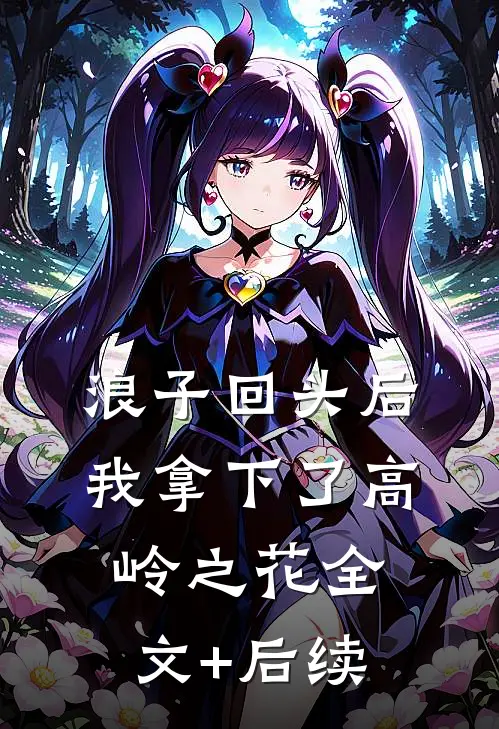 浪子回头后，我拿下了高岭之花全文+后续