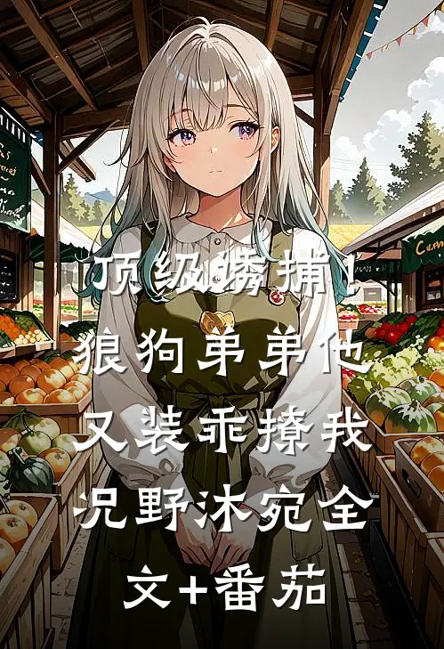 顶级诱捕！狼狗弟弟他又装乖撩我况野沐宛全文+番茄