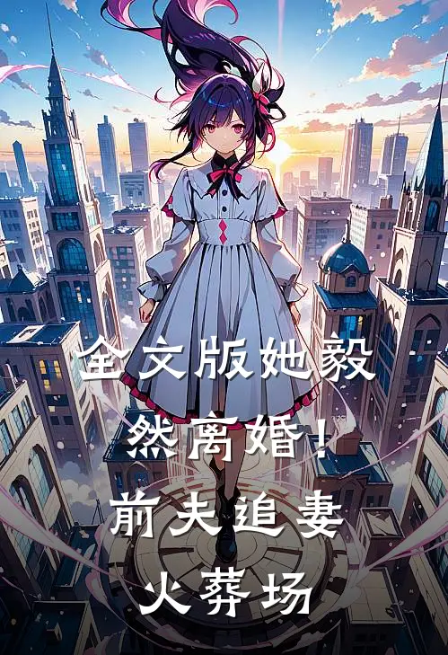全文版她毅然离婚!前夫追妻火葬场