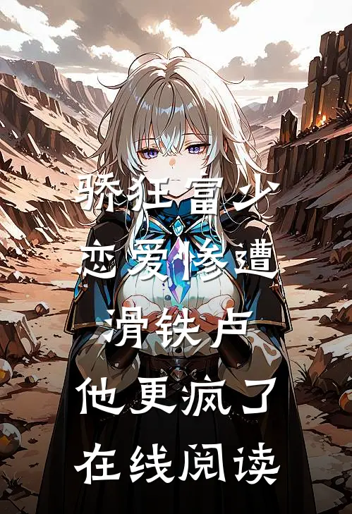 骄狂富少恋爱惨遭滑铁卢，他更疯了在线阅读