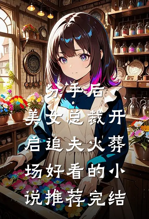 分手后，美女总裁开启追夫火葬场好看的小说推荐完结