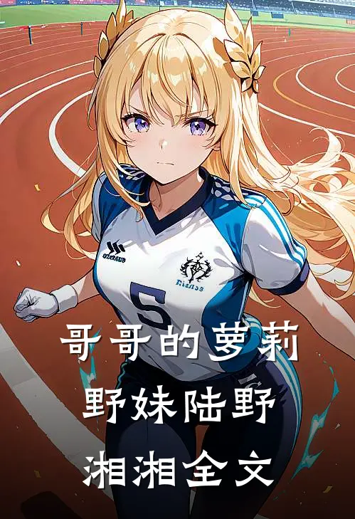 哥哥的萝莉野妹陆野湘湘全文