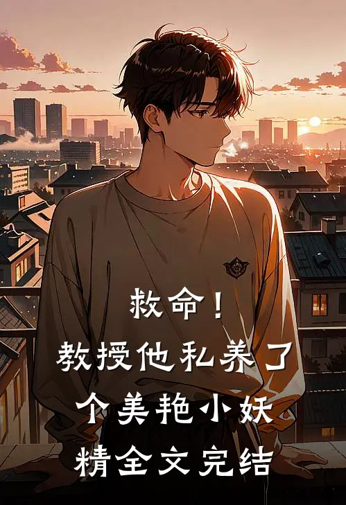 救命!教授他私养了个美艳小妖精全文完结免费阅读