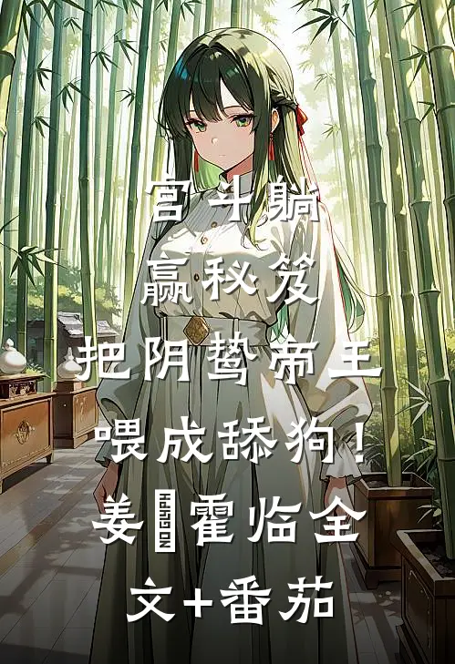 宫斗躺赢秘笈：把阴鸷帝王喂成舔狗！姜嬛霍临全文+番茄