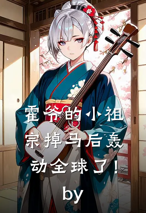 霍爷的小祖宗掉马后轰动全球了！by
