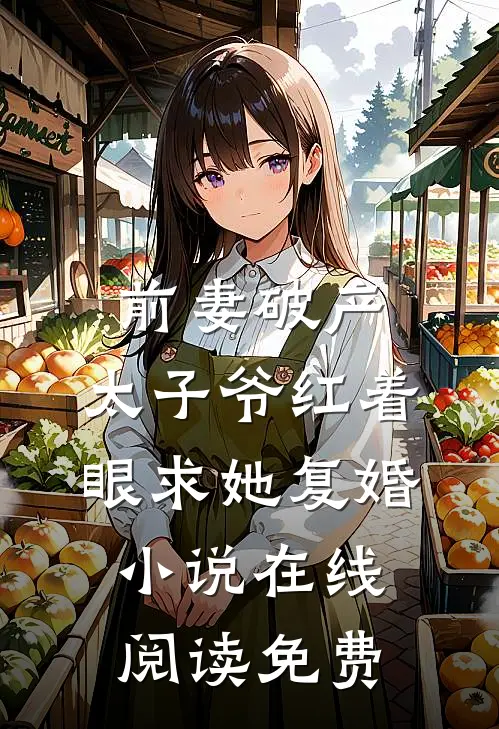 前妻破产，太子爷红着眼求她复婚小说在线阅读免费
