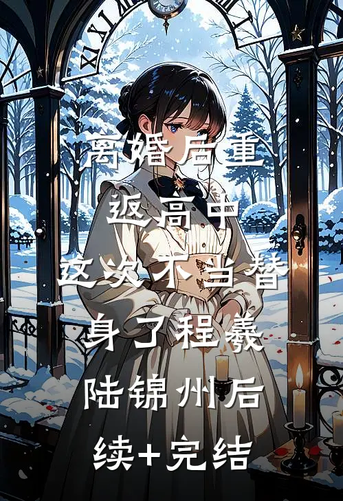 离婚后重返高中，这次不当替身了程羲陆锦州后续+完结