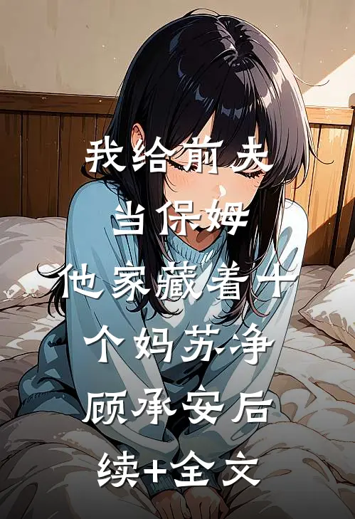 我给前夫当保姆，他家藏着十个妈苏净顾承安后续+全文