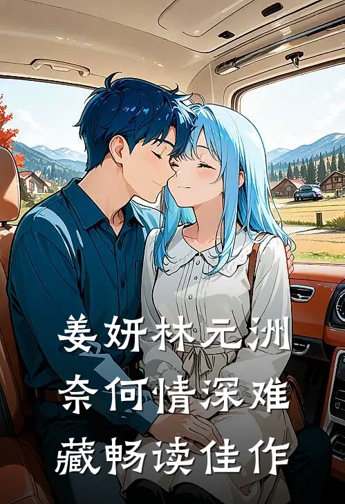 姜妍林元洲(奈何情深难藏)畅读佳作
