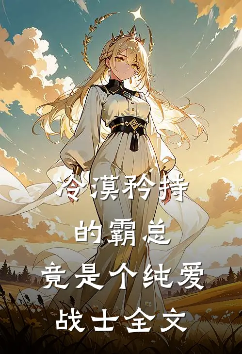 冷漠矜持的霸总，竟是个纯爱战士全文