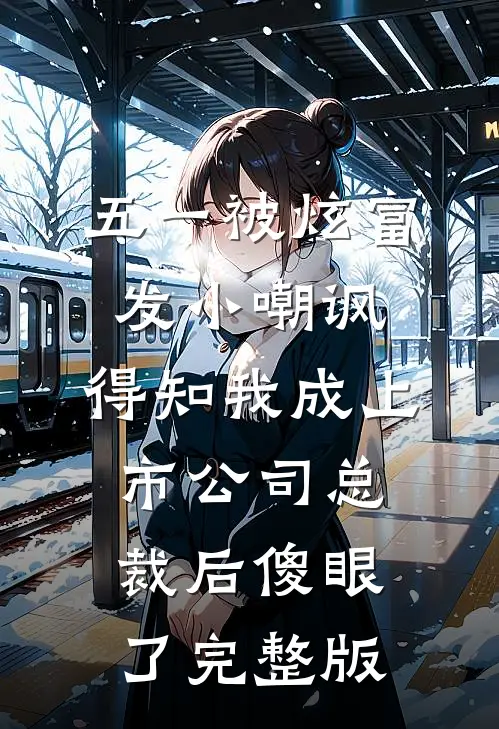 五一被炫富发小嘲讽，得知我成上市公司总裁后傻眼了完整版