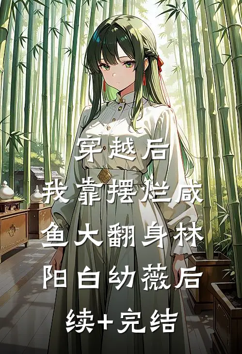 穿越后，我靠摆烂咸鱼大翻身林阳白幼薇后续+完结