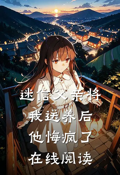 迷信父亲将我送养后，他悔疯了在线阅读