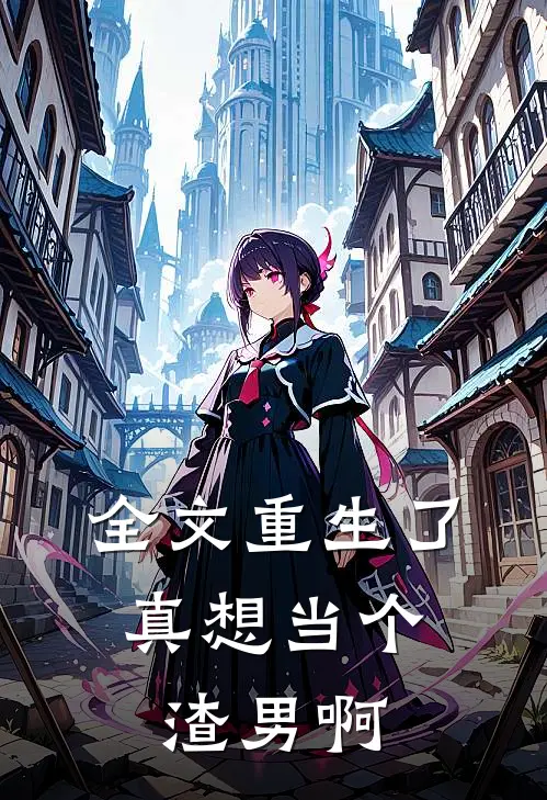 全文重生了，真想当个渣男啊