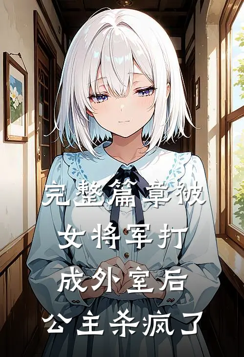 完整篇章被女将军打成外室后,公主杀疯了