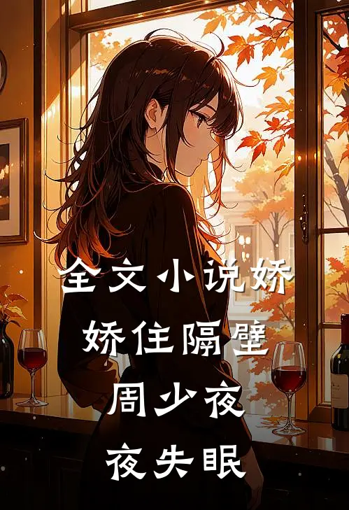 全文小说娇娇住隔壁，周少夜夜失眠