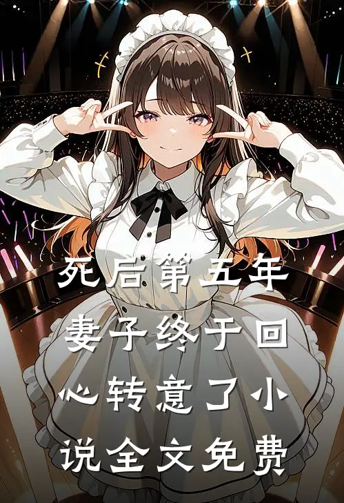 死后第五年，妻子终于回心转意了小说全文免费