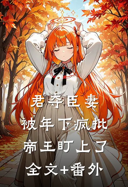 君夺臣妻，被年下疯批帝王盯上了全文+番外